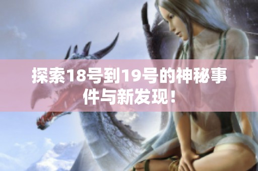 探索18号到19号的神秘事件与新发现！