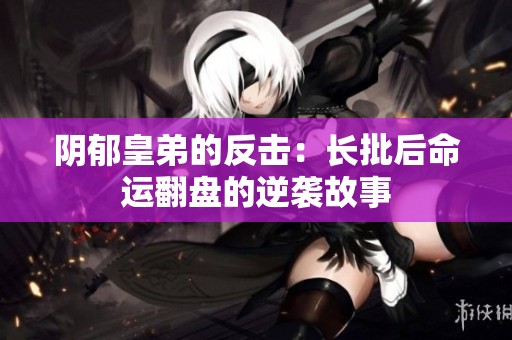 阴郁皇弟的反击：长批后命运翻盘的逆袭故事