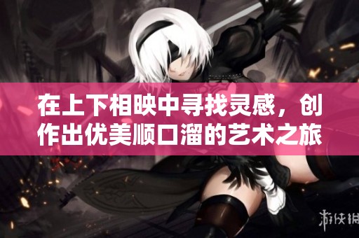 在上下相映中寻找灵感，创作出优美顺口溜的艺术之旅