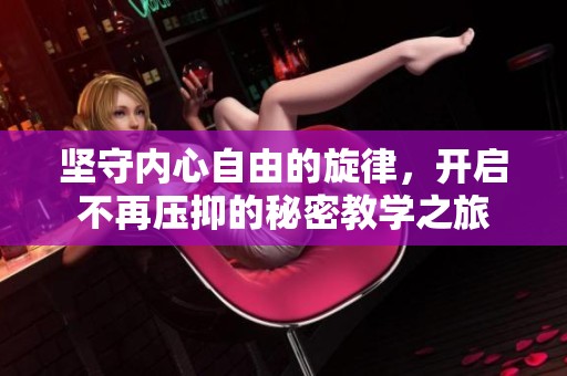坚守内心自由的旋律，开启不再压抑的秘密教学之旅