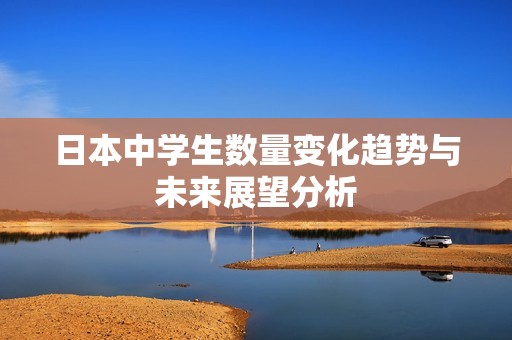 日本中学生数量变化趋势与未来展望分析