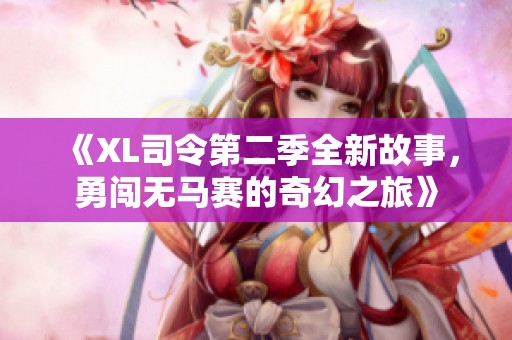 《XL司令第二季全新故事，勇闯无马赛的奇幻之旅》