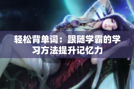 轻松背单词：跟随学霸的学习方法提升记忆力