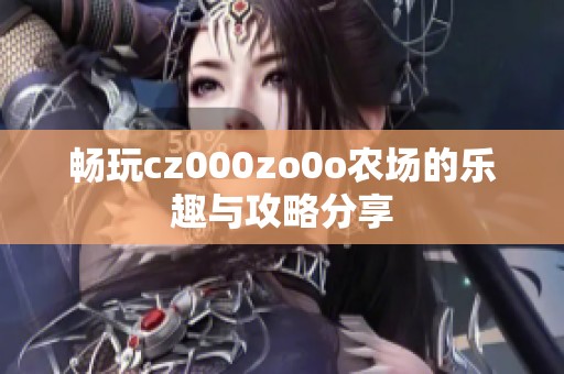 畅玩cz000zo0o农场的乐趣与攻略分享