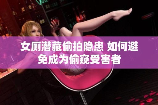 女厕潜藏偷拍隐患 如何避免成为偷窥受害者