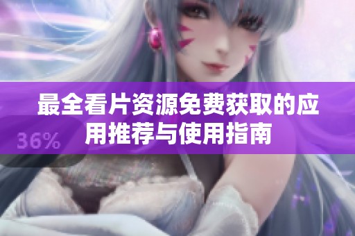 最全看片资源免费获取的应用推荐与使用指南