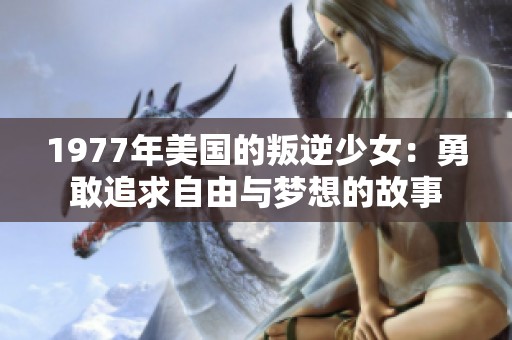 1977年美国的叛逆少女：勇敢追求自由与梦想的故事