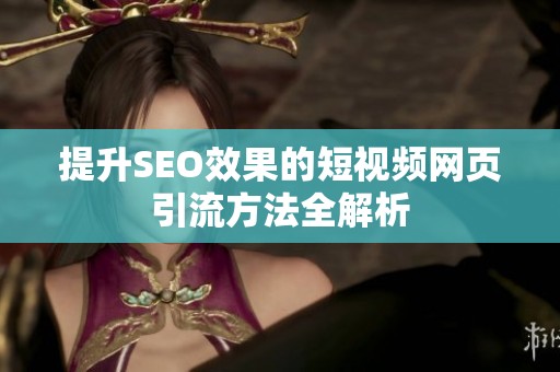 提升SEO效果的短视频网页引流方法全解析