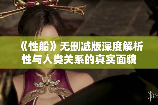 《性船》无删减版深度解析性与人类关系的真实面貌