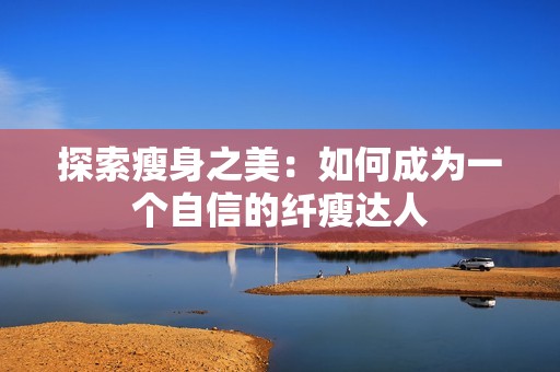 探索瘦身之美：如何成为一个自信的纤瘦达人