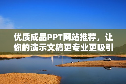 优质成品PPT网站推荐，让你的演示文稿更专业更吸引人