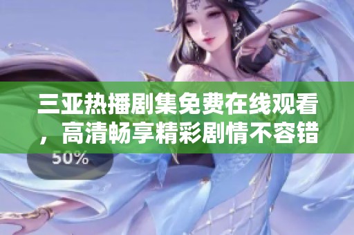 三亚热播剧集免费在线观看，高清畅享精彩剧情不容错过