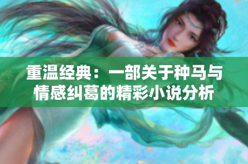 重温经典：一部关于种马与情感纠葛的精彩小说分析