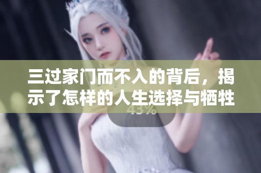 三过家门而不入的背后，揭示了怎样的人生选择与牺牲