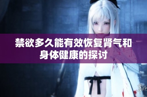 禁欲多久能有效恢复肾气和身体健康的探讨