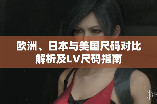 欧洲、日本与美国尺码对比解析及LV尺码指南