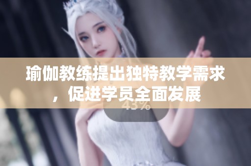 瑜伽教练提出独特教学需求，促进学员全面发展