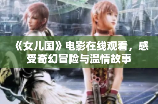 《女儿国》电影在线观看，感受奇幻冒险与温情故事