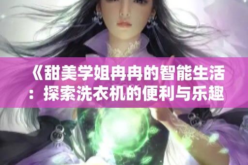 《甜美学姐冉冉的智能生活：探索洗衣机的便利与乐趣》