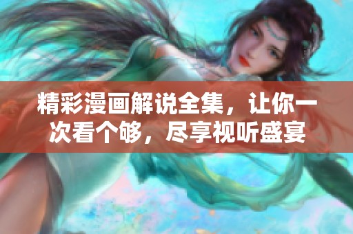 精彩漫画解说全集，让你一次看个够，尽享视听盛宴
