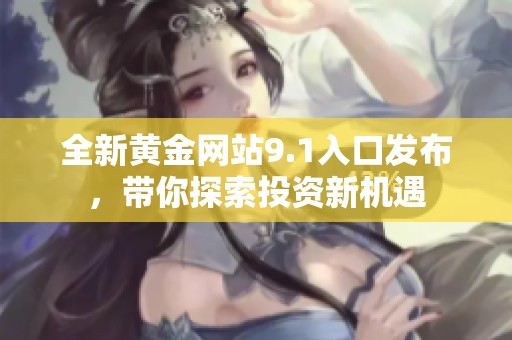 全新黄金网站9.1入口发布，带你探索投资新机遇