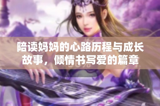 陪读妈妈的心路历程与成长故事，倾情书写爱的篇章