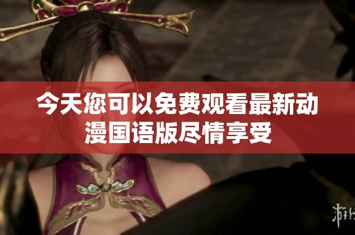 今天您可以免费观看最新动漫国语版尽情享受