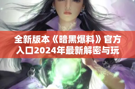 全新版本《暗黑爆料》官方入口2024年最新解密与玩法揭秘