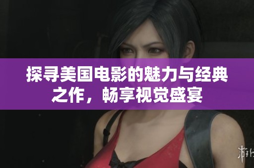 探寻美国电影的魅力与经典之作，畅享视觉盛宴