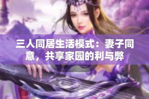三人同居生活模式：妻子同意，共享家园的利与弊