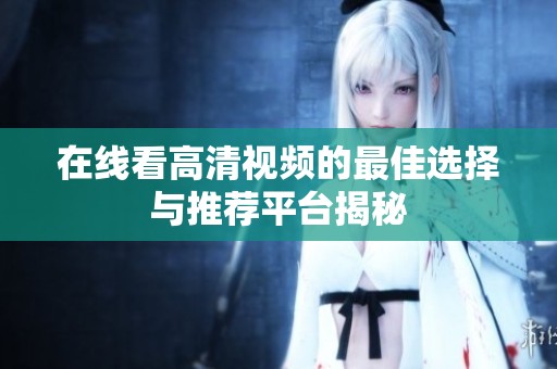 在线看高清视频的最佳选择与推荐平台揭秘