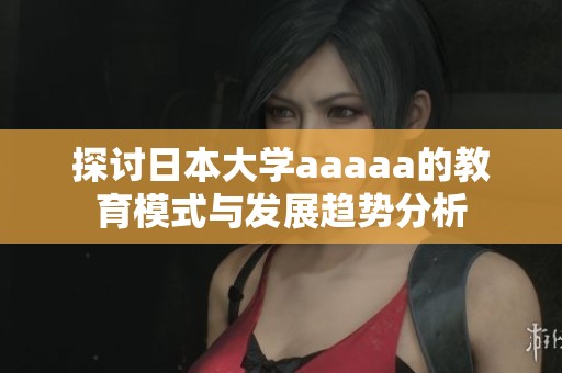 探讨日本大学aaaaa的教育模式与发展趋势分析