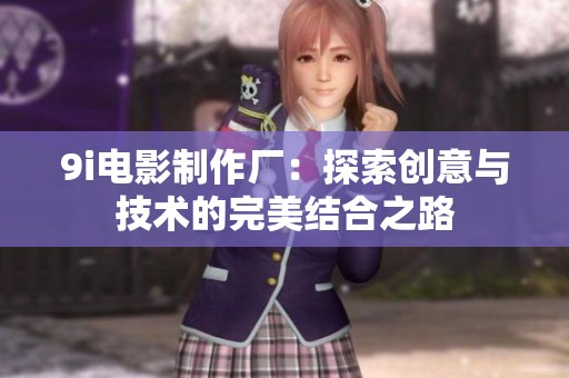 9i电影制作厂：探索创意与技术的完美结合之路