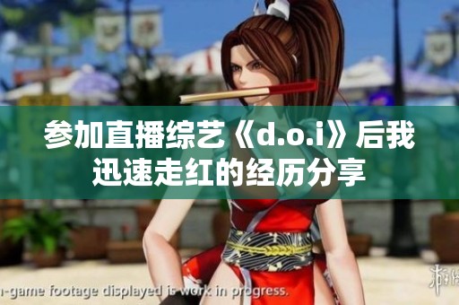 参加直播综艺《d.o.i》后我迅速走红的经历分享
