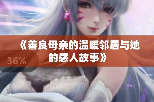 《善良母亲的温暖邻居与她的感人故事》