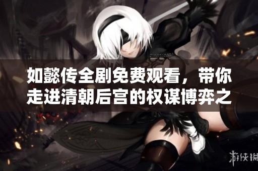 如懿传全剧免费观看，带你走进清朝后宫的权谋博弈之中