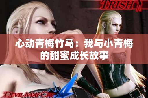心动青梅竹马：我与小青梅的甜蜜成长故事