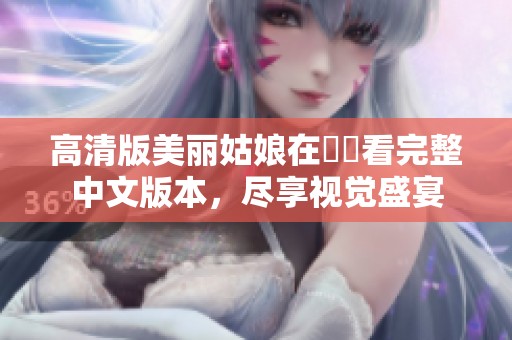 高清版美丽姑娘在線觀看完整中文版本，尽享视觉盛宴