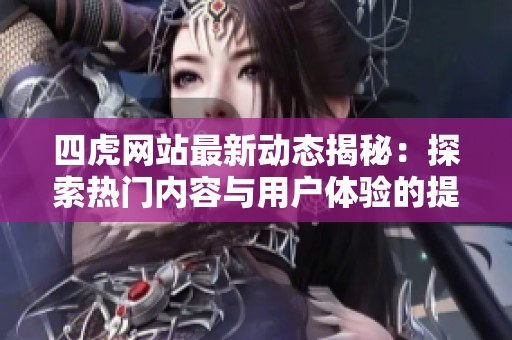 四虎网站最新动态揭秘：探索热门内容与用户体验的提升之道