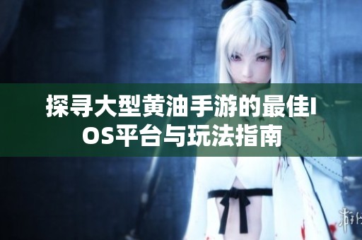 探寻大型黄油手游的最佳IOS平台与玩法指南