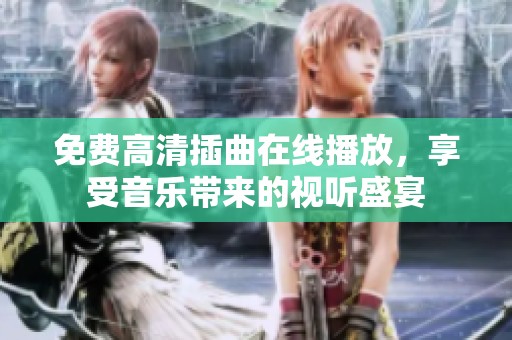 免费高清插曲在线播放，享受音乐带来的视听盛宴