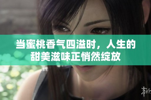 当蜜桃香气四溢时，人生的甜美滋味正悄然绽放