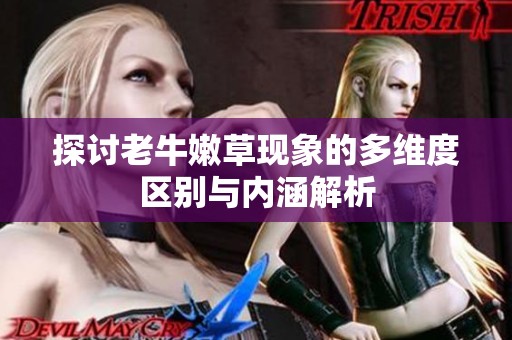 探讨老牛嫩草现象的多维度区别与内涵解析