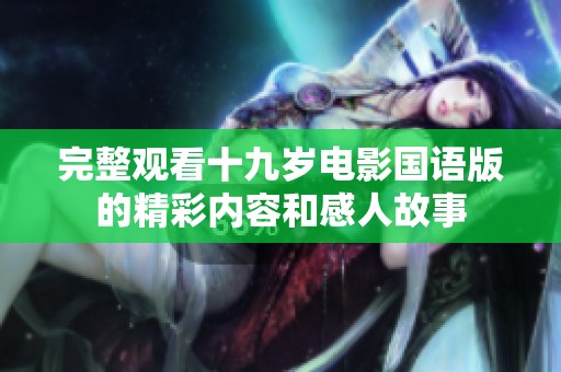 完整观看十九岁电影国语版的精彩内容和感人故事