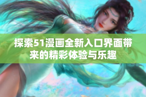 探索51漫画全新入口界面带来的精彩体验与乐趣
