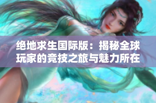 绝地求生国际版：揭秘全球玩家的竞技之旅与魅力所在