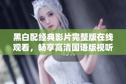 黑白配经典影片完整版在线观看，畅享高清国语版视听盛宴