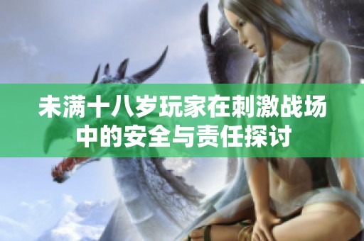 未满十八岁玩家在刺激战场中的安全与责任探讨