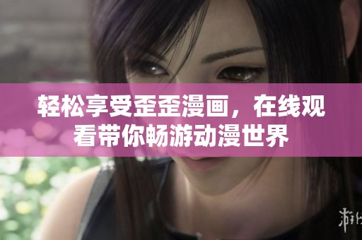 轻松享受歪歪漫画，在线观看带你畅游动漫世界