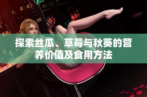 探索丝瓜、草莓与秋葵的营养价值及食用方法